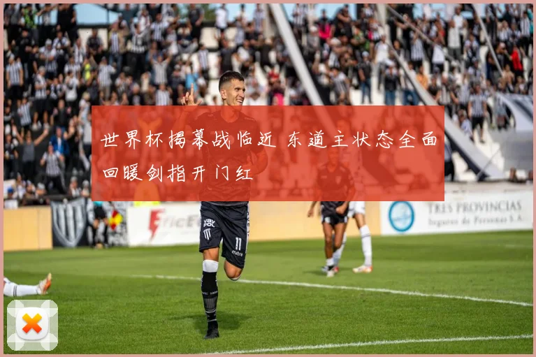 世界杯揭幕战临近 东道主状态全面回暖剑指开门红