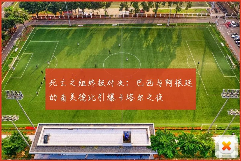 死亡之组终极对决:巴西与阿根廷的南美德比引爆卡塔尔之夜 - 2026世界杯推荐