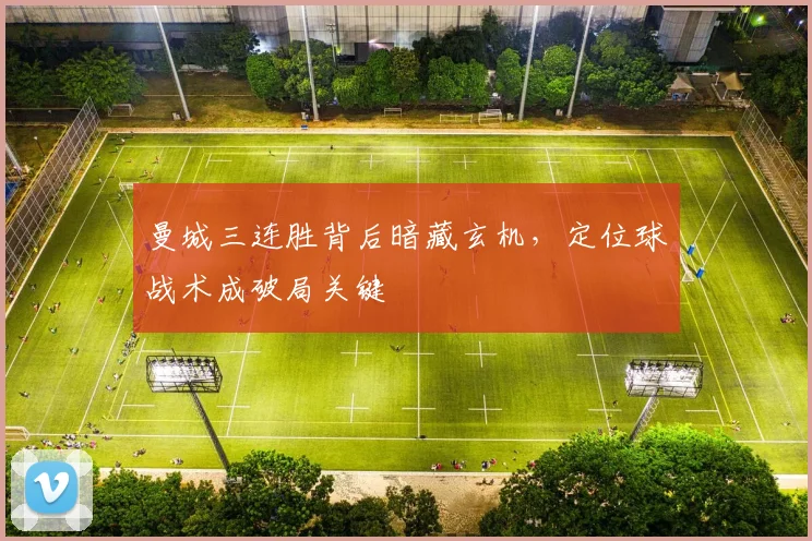 曼城三连胜背后暗藏玄机，定位球战术成破局关键 - 2026世界杯推荐