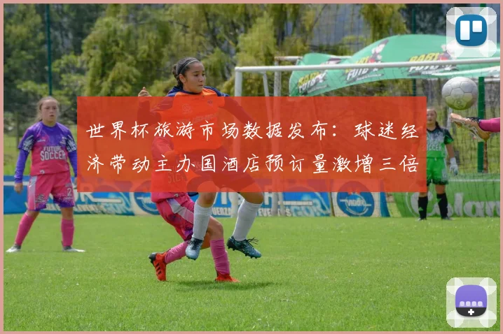 世界杯旅游市场数据发布：球迷经济带动主办国酒店预订量激增三倍