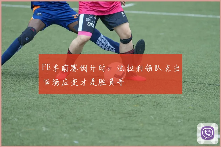 FE季前赛倒计时，法拉利领队点出临场应变才是胜负手 - 2026世界杯推荐