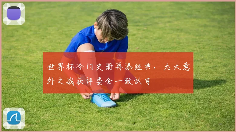 世界杯冷门史册再添经典，九大意外之战获评委会一致认可