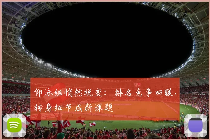 仰泳组悄然蜕变：排名竞争回暖，转身细节成新课题 - 2026世界杯推荐