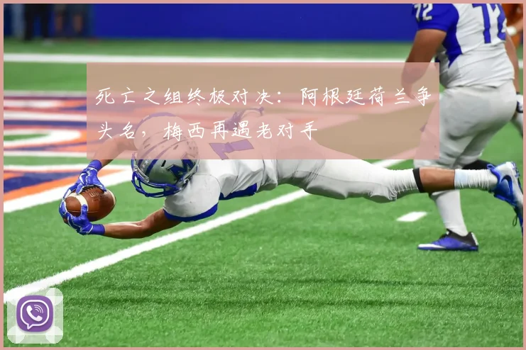 死亡之组终极对决:阿根廷荷兰争头名,梅西再遇老对手 - 2026世界杯推荐