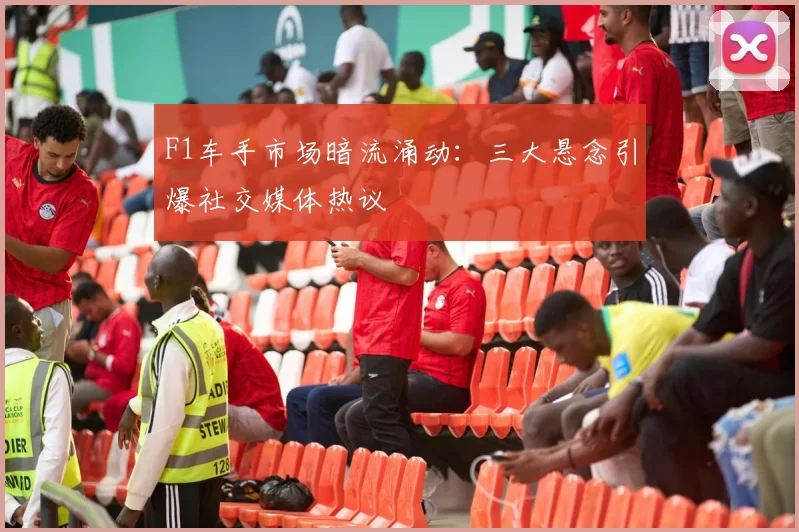 F1车手市场暗流涌动:三大悬念引爆社交媒体热议 - 2026世界杯推荐