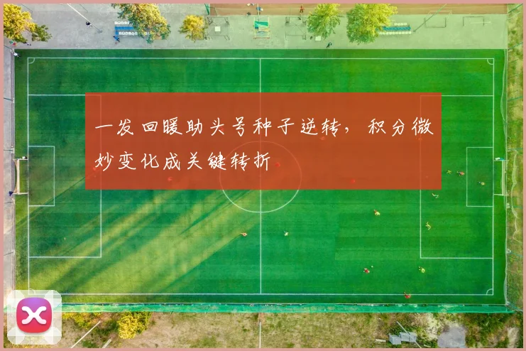一发回暖助头号种子逆转，积分微妙变化成关键转折 - 2026世界杯推荐