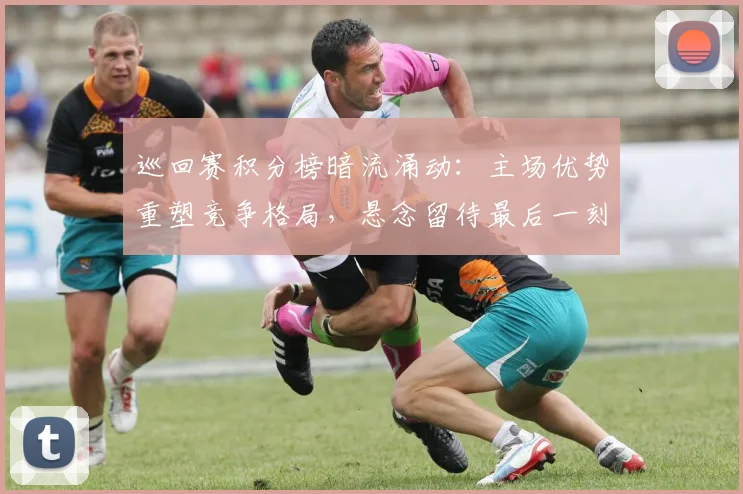 巡回赛积分榜暗流涌动:主场优势重塑竞争格局,悬念留待最后一刻 - 2026世界杯推荐